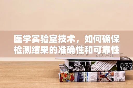 医学实验室技术，如何确保检测结果的准确性和可靠性？