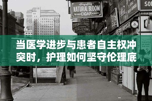当医学进步与患者自主权冲突时，护理如何坚守伦理底线？