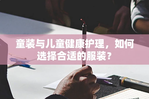 童装与儿童健康护理，如何选择合适的服装？