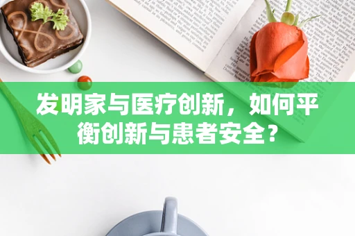 发明家与医疗创新，如何平衡创新与患者安全？