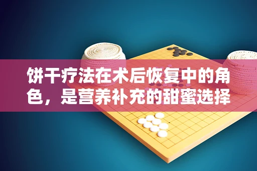 饼干疗法在术后恢复中的角色，是营养补充的甜蜜选择吗？