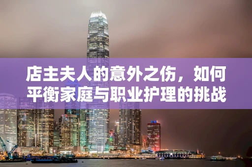 店主夫人的意外之伤，如何平衡家庭与职业护理的挑战？