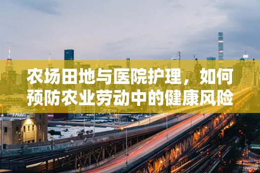 农场田地与医院护理，如何预防农业劳动中的健康风险？