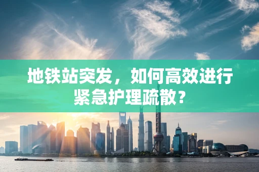 地铁站突发，如何高效进行紧急护理疏散？