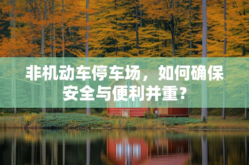 非机动车停车场，如何确保安全与便利并重？