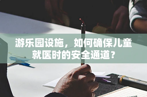 游乐园设施，如何确保儿童就医时的安全通道？