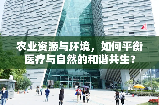 农业资源与环境，如何平衡医疗与自然的和谐共生？
