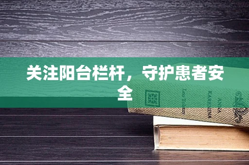 关注阳台栏杆，守护患者安全