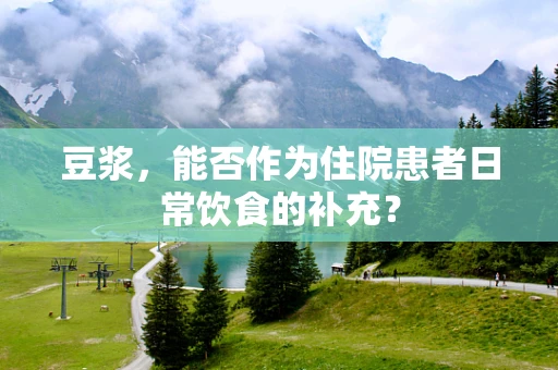 豆浆，能否作为住院患者日常饮食的补充？