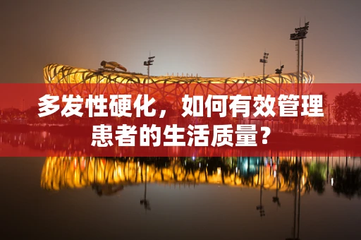 多发性硬化，如何有效管理患者的生活质量？