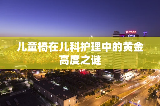 儿童椅在儿科护理中的黄金高度之谜