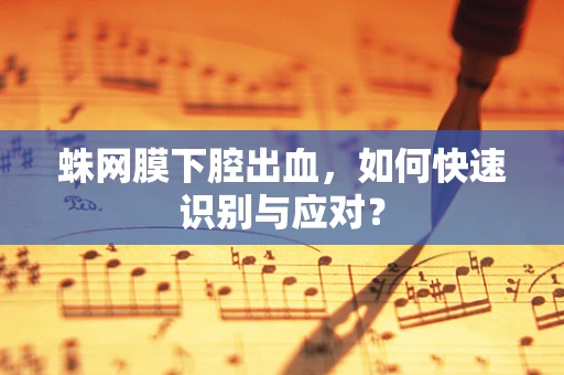 蛛网膜下腔出血，如何快速识别与应对？