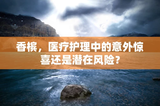 香槟，医疗护理中的意外惊喜还是潜在风险？