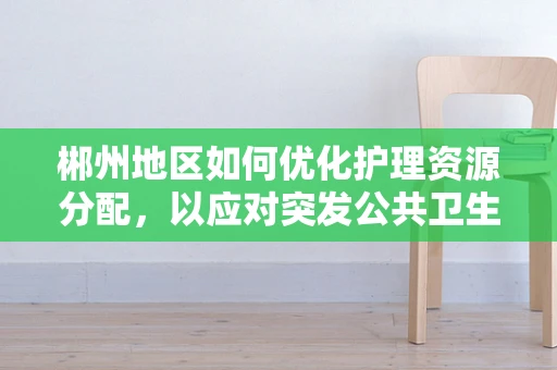 郴州地区如何优化护理资源分配，以应对突发公共卫生事件？