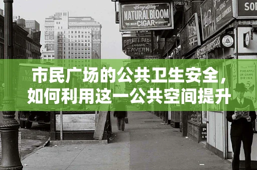 市民广场的公共卫生安全，如何利用这一公共空间提升社区健康意识？