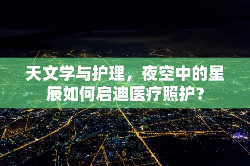天文学与护理，夜空中的星辰如何启迪医疗照护？