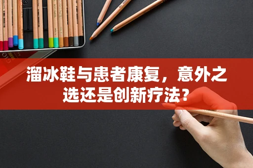 溜冰鞋与患者康复，意外之选还是创新疗法？