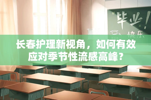 长春护理新视角，如何有效应对季节性流感高峰？