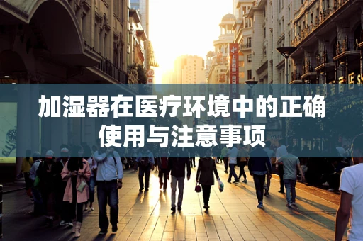 加湿器在医疗环境中的正确使用与注意事项