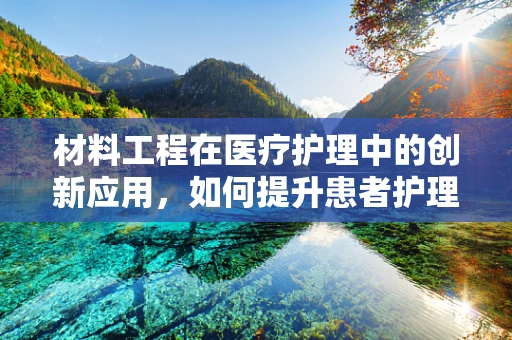 材料工程在医疗护理中的创新应用，如何提升患者护理体验？