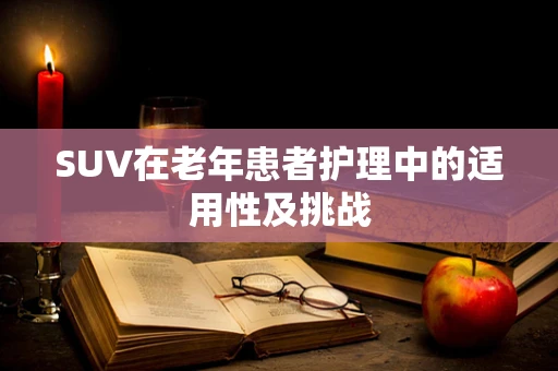 SUV在老年患者护理中的适用性及挑战