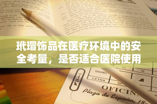 玳瑁饰品在医疗环境中的安全考量，是否适合医院使用？