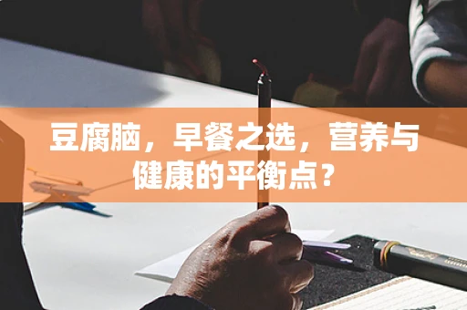 豆腐脑，早餐之选，营养与健康的平衡点？