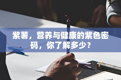 紫薯，营养与健康的紫色密码，你了解多少？
