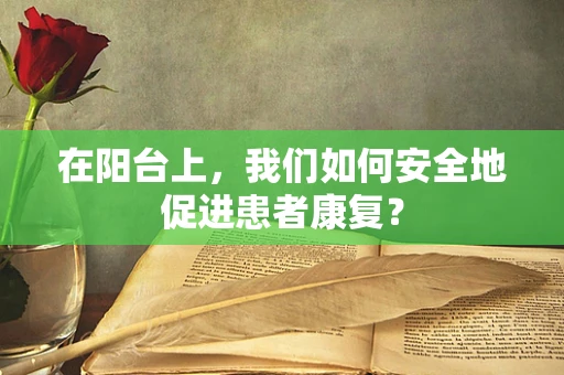 在阳台上，我们如何安全地促进患者康复？