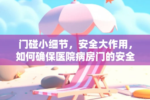 门碰小细节，安全大作用，如何确保医院病房门的安全开启？