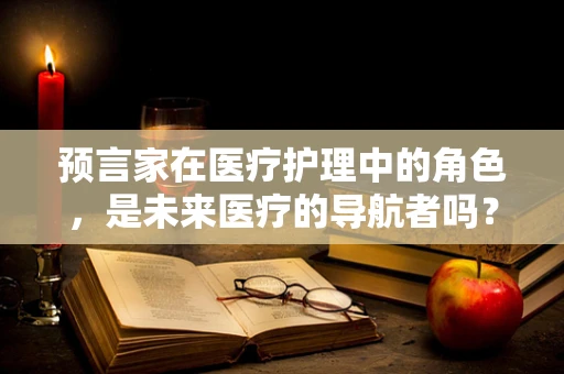 预言家在医疗护理中的角色，是未来医疗的导航者吗？