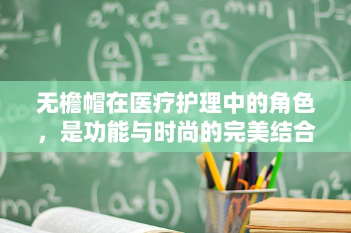 无檐帽在医疗护理中的角色，是功能与时尚的完美结合吗？