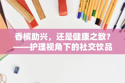 香槟助兴，还是健康之敌？——护理视角下的社交饮品选择