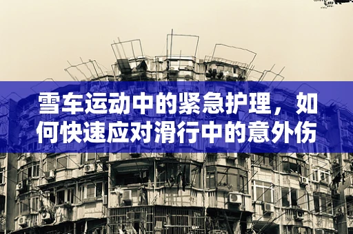 雪车运动中的紧急护理，如何快速应对滑行中的意外伤害？