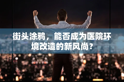 街头涂鸦，能否成为医院环境改造的新风尚？