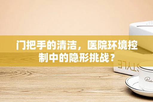 门把手的清洁，医院环境控制中的隐形挑战？