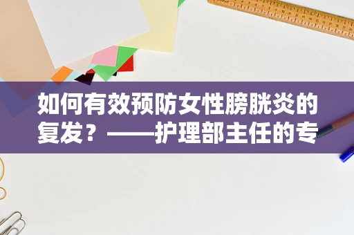 如何有效预防女性膀胱炎的复发？——护理部主任的专业视角