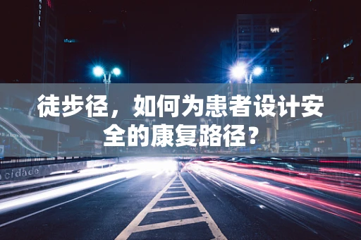 徒步径，如何为患者设计安全的康复路径？