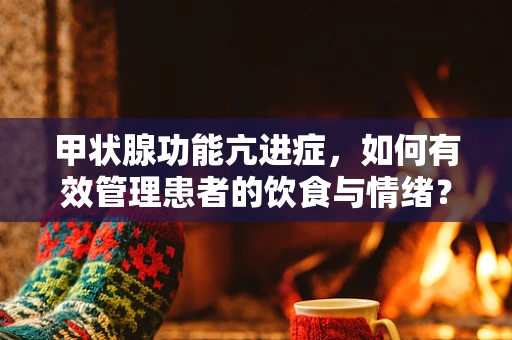 甲状腺功能亢进症，如何有效管理患者的饮食与情绪？