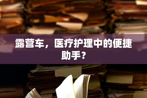 露营车，医疗护理中的便捷助手？