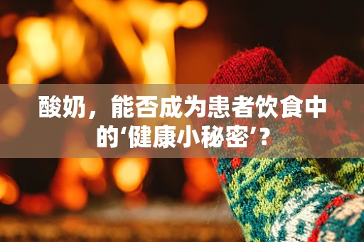 酸奶，能否成为患者饮食中的‘健康小秘密’？