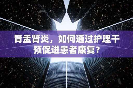 肾盂肾炎，如何通过护理干预促进患者康复？