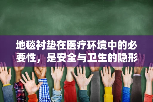 地毯衬垫在医疗环境中的必要性，是安全与卫生的隐形守护者吗？