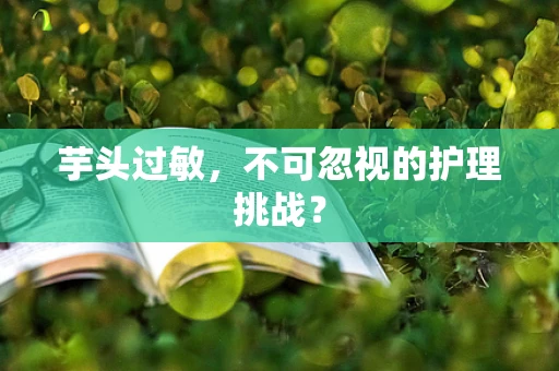 芋头过敏，不可忽视的护理挑战？