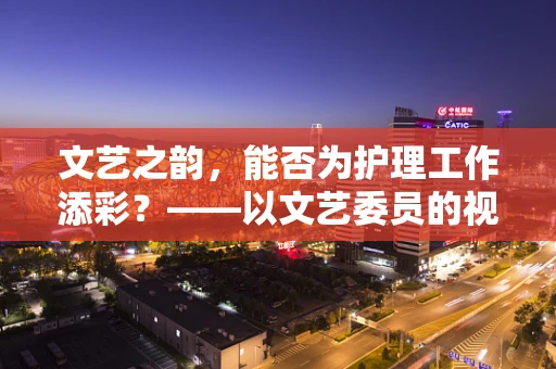 文艺之韵，能否为护理工作添彩？——以文艺委员的视角探索护理人文关怀