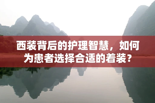 西装背后的护理智慧，如何为患者选择合适的着装？