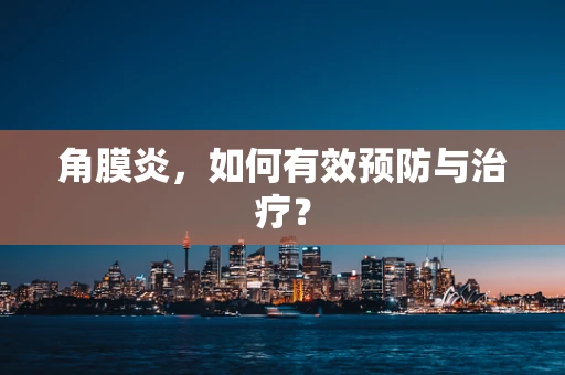 角膜炎，如何有效预防与治疗？
