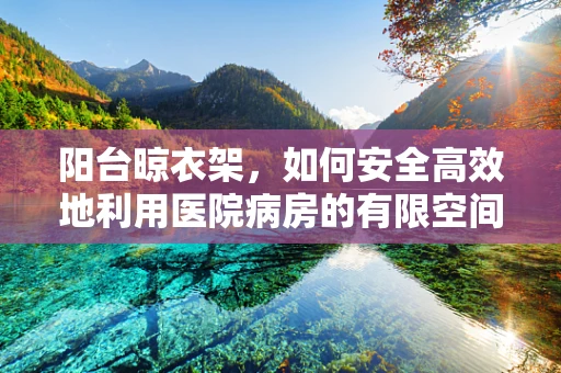 阳台晾衣架，如何安全高效地利用医院病房的有限空间？