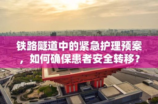 铁路隧道中的紧急护理预案，如何确保患者安全转移？