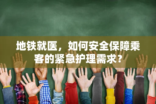 地铁就医，如何安全保障乘客的紧急护理需求？
